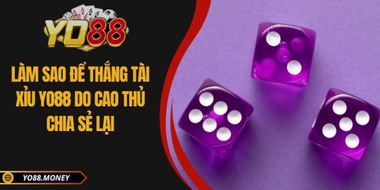 Làm Sao Để Thắng Tài Xỉu YO88 Do Cao Thủ Chia Sẻ Lại 1 Làm Sao Để Thắng Tài Xỉu YO88 Do Cao Thủ Chia Sẻ Lại
